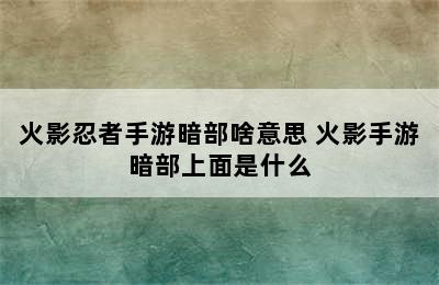 火影忍者手游暗部啥意思 火影手游暗部上面是什么